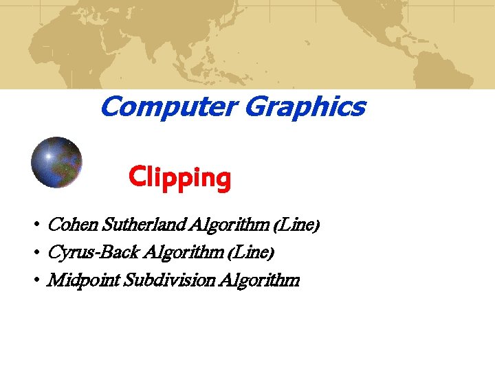 Computer Graphics Clipping • Cohen Sutherland Algorithm (Line) • Cyrus-Back Algorithm (Line) • Midpoint