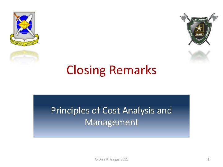 Closing Remarks Principles of Cost Analysis and Management © Dale R. Geiger 2011 1