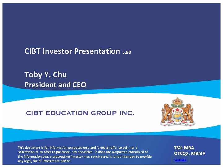 CIBT Investor Presentation v. 90 Toby Y. Chu President and CEO This document is