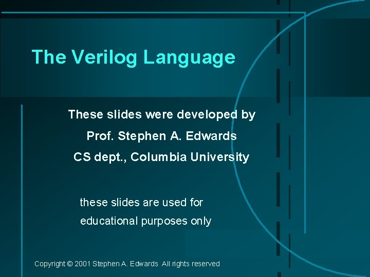 The Verilog Language These slides were developed by Prof. Stephen A. Edwards CS dept.