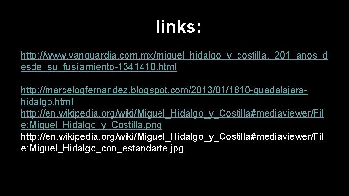 links: http: //www. vanguardia. com. mx/miguel_hidalgo_y_costilla, _201_anos_d esde_su_fusilamiento-1341410. html http: //marcelogfernandez. blogspot. com/2013/01/1810 -guadalajarahidalgo. links: http: //www. vanguardia. com. mx/miguel_hidalgo_y_costilla, _201_anos_d esde_su_fusilamiento-1341410. html http: //marcelogfernandez. blogspot. com/2013/01/1810 -guadalajarahidalgo.