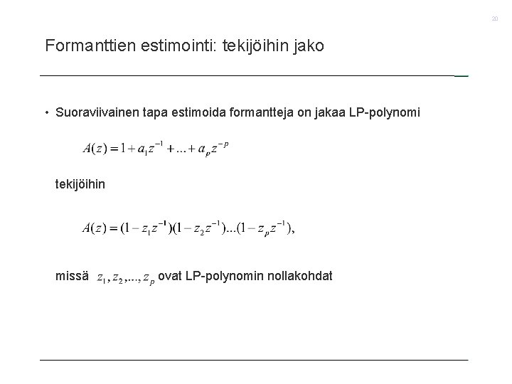 20 Formanttien estimointi: tekijöihin jako • Suoraviivainen tapa estimoida formantteja on jakaa LP-polynomi tekijöihin