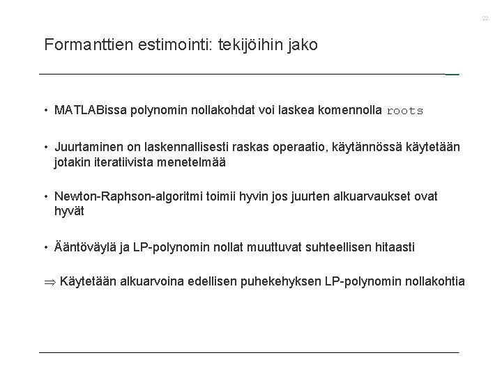 22 Formanttien estimointi: tekijöihin jako • MATLABissa polynomin nollakohdat voi laskea komennolla roots •