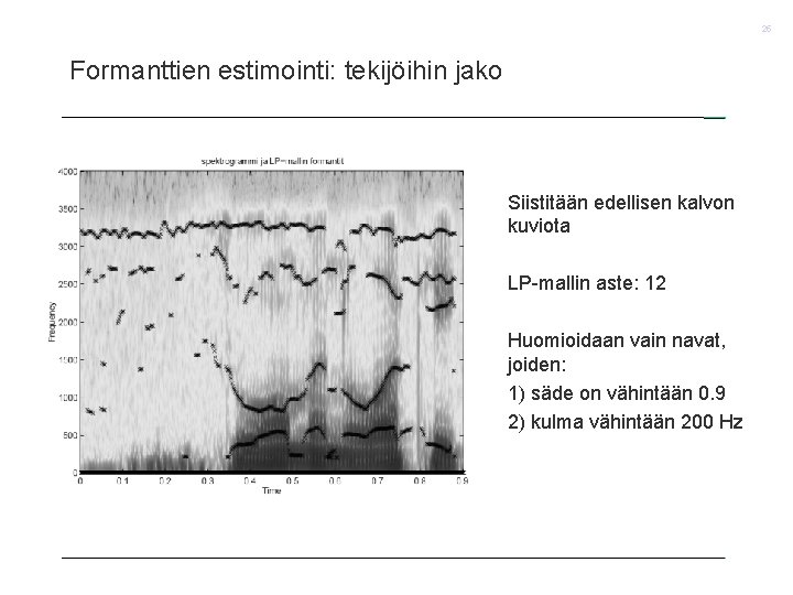 25 Formanttien estimointi: tekijöihin jako Siistitään edellisen kalvon kuviota LP-mallin aste: 12 Huomioidaan vain