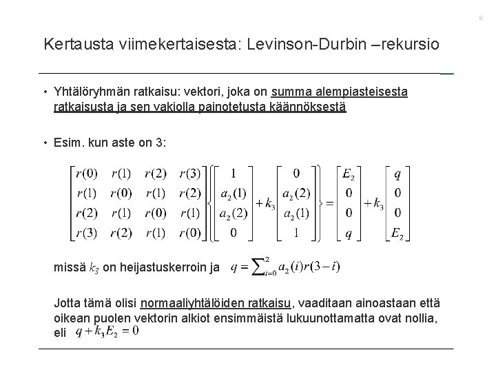 8 Kertausta viimekertaisesta: Levinson-Durbin –rekursio • Yhtälöryhmän ratkaisu: vektori, joka on summa alempiasteisesta ratkaisusta