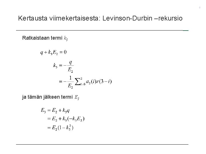 9 Kertausta viimekertaisesta: Levinson-Durbin –rekursio Ratkaistaan termi k 3 ja tämän jälkeen termi E