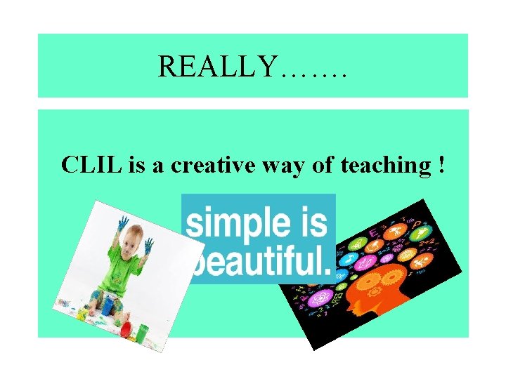 REALLY……. CLIL is a creative way of teaching ! 