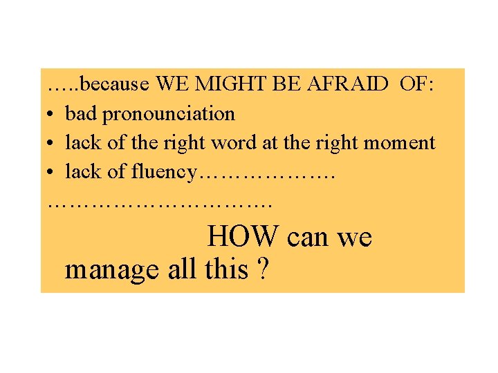 …. . because WE MIGHT BE AFRAID OF: • bad pronounciation • lack of