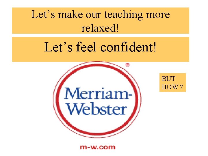 Let’s make our teaching more relaxed! Let’s feel confident! BUT HOW ? 