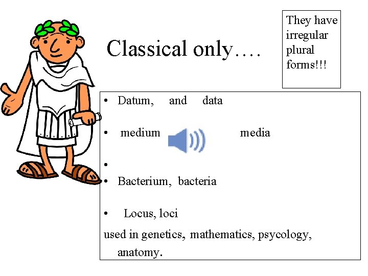 Classical only…. They have irregular plural forms!!! • Datum, and data • medium media