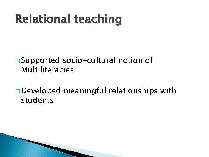 Relational teaching � Supported socio-cultural notion of Multiliteracies � Developed students meaningful relationships with