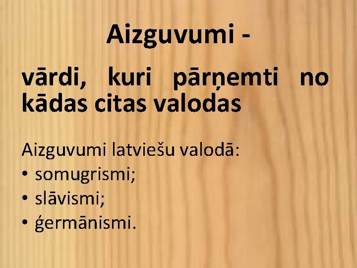 Aizguvumi vārdi, kuri pārņemti no kādas citas valodas Aizguvumi latviešu valodā: • somugrismi; •
