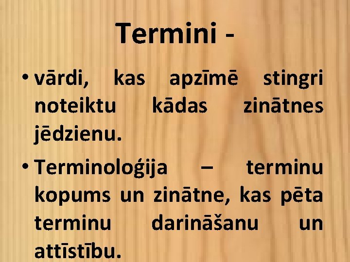 Termini • vārdi, kas apzīmē stingri noteiktu kādas zinātnes jēdzienu. • Terminoloģija – terminu