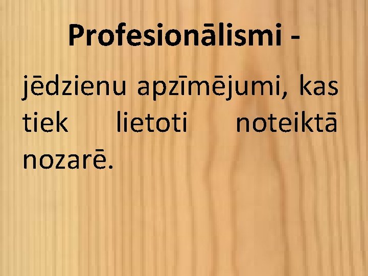 Profesionālismi jēdzienu apzīmējumi, kas tiek lietoti noteiktā nozarē. 