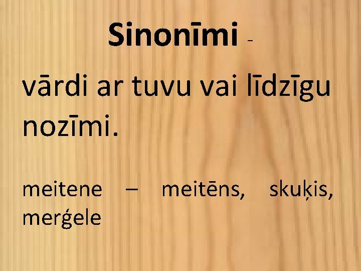 Sinonīmi vārdi ar tuvu vai līdzīgu nozīmi. meitene – meitēns, skuķis, merģele 