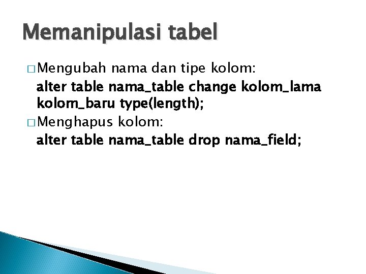 Memanipulasi tabel � Mengubah nama dan tipe kolom: alter table nama_table change kolom_lama kolom_baru