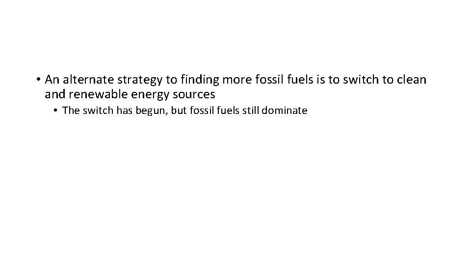 • An alternate strategy to finding more fossil fuels is to switch to