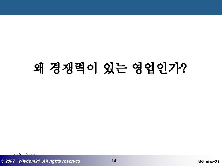 왜 경쟁력이 있는 영업인가? 10/25/2020 ©© 2007 2005 Wisdom 21 Wisepost Business All rights