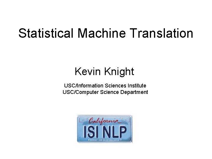 Statistical Machine Translation Kevin Knight USC/Information Sciences Institute USC/Computer Science Department 