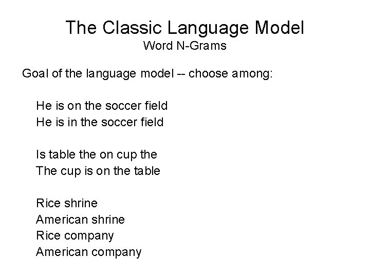 The Classic Language Model Word N-Grams Goal of the language model -- choose among: