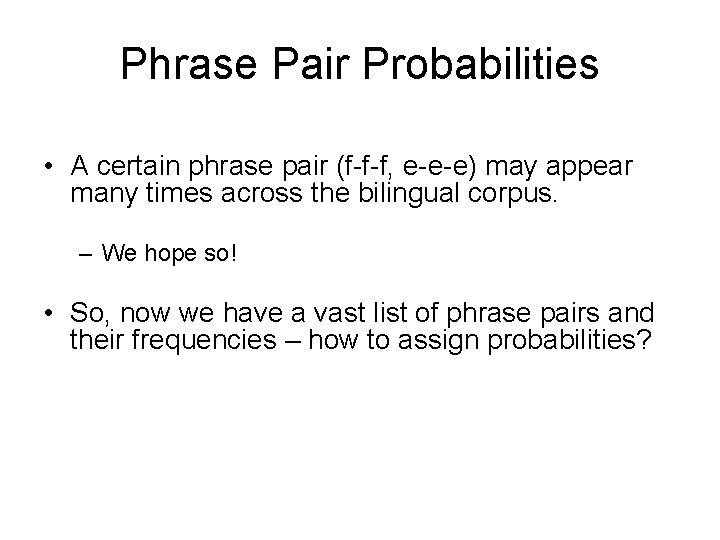 Phrase Pair Probabilities • A certain phrase pair (f-f-f, e-e-e) may appear many times