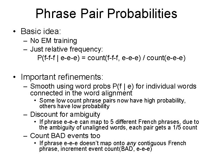 Phrase Pair Probabilities • Basic idea: – No EM training – Just relative frequency: