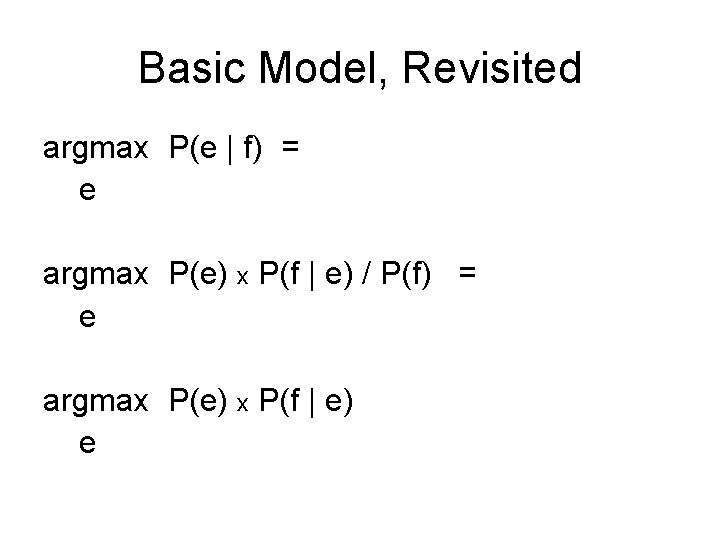 Basic Model, Revisited argmax P(e | f) = e argmax P(e) x P(f |