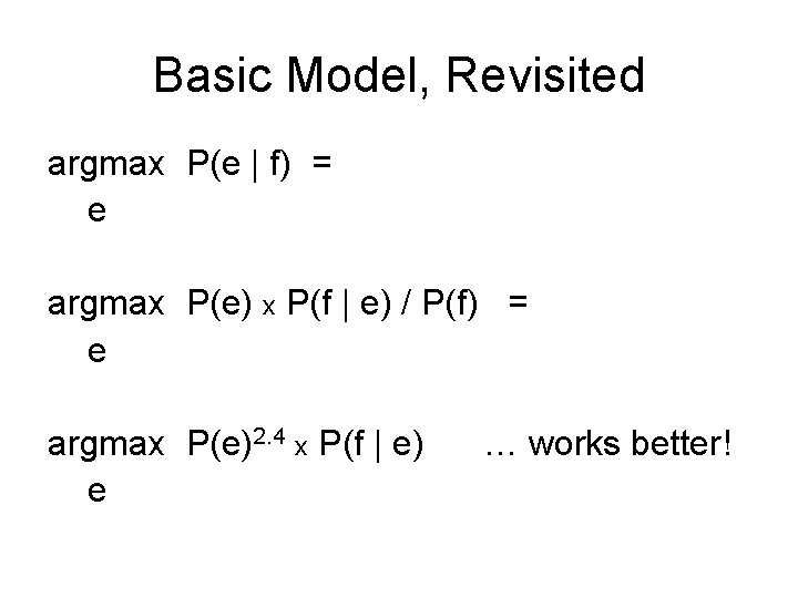 Basic Model, Revisited argmax P(e | f) = e argmax P(e) x P(f |