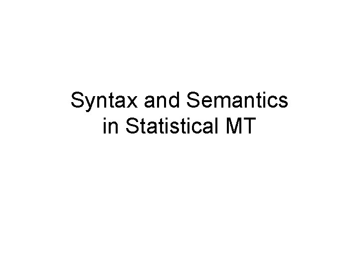 Syntax and Semantics in Statistical MT 