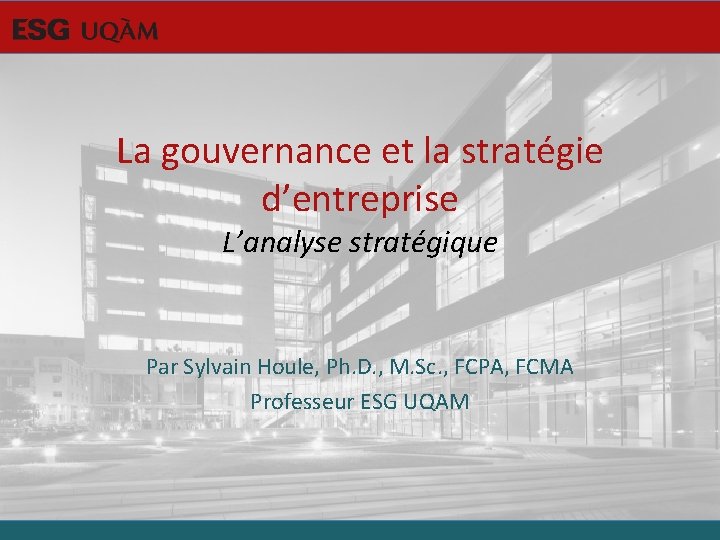 La gouvernance et la stratégie d’entreprise L’analyse stratégique Par Sylvain Houle, Ph. D. ,