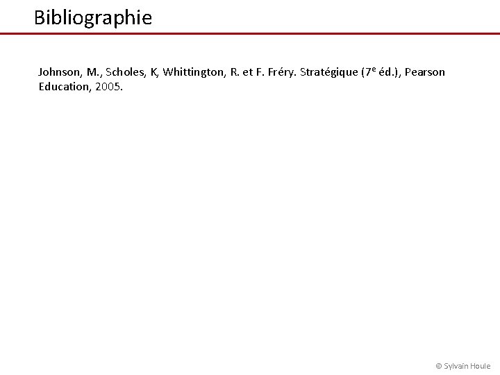 Bibliographie Johnson, M. , Scholes, K, Whittington, R. et F. Fréry. Stratégique (7 e