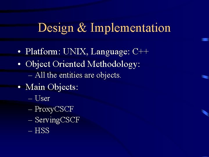 Design & Implementation • Platform: UNIX, Language: C++ • Object Oriented Methodology: – All