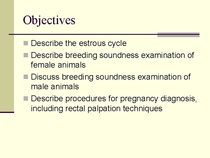 Objectives Describe the estrous cycle Describe breeding soundness examination of female animals Discuss breeding