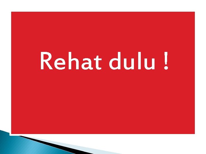 Rehat dulu ! 