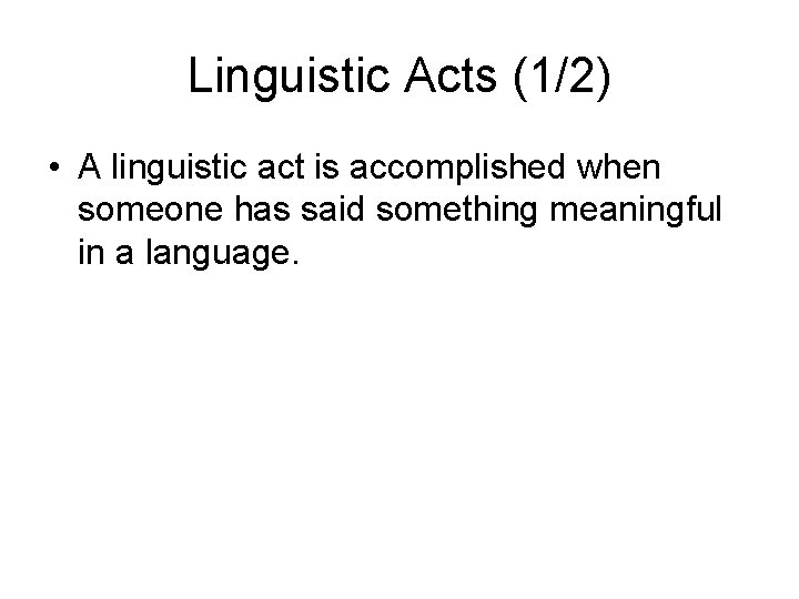 Linguistic Acts (1/2) • A linguistic act is accomplished when someone has said something