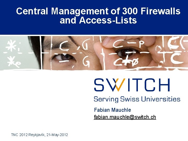 Central Management of 300 Firewalls and Access-Lists Fabian Mauchle fabian. mauchle@switch. ch TNC 2012