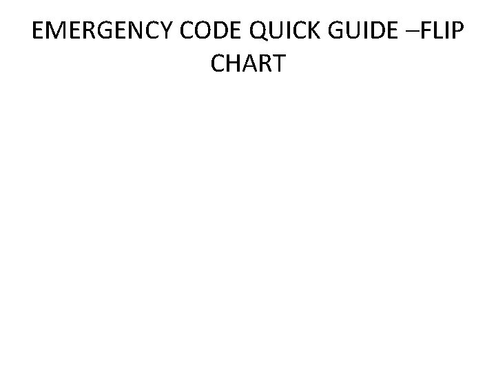 EMERGENCY CODE QUICK GUIDE –FLIP CHART 