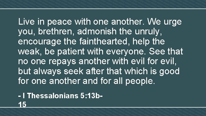 Live in peace with one another. We urge you, brethren, admonish the unruly, encourage
