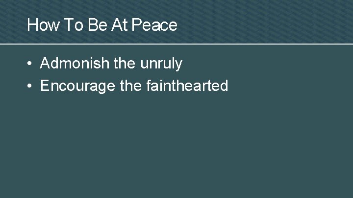 How To Be At Peace • Admonish the unruly • Encourage the fainthearted 