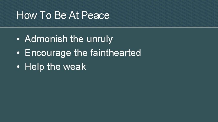How To Be At Peace • Admonish the unruly • Encourage the fainthearted •
