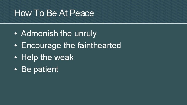 How To Be At Peace • • Admonish the unruly Encourage the fainthearted Help