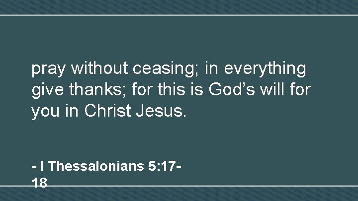 pray without ceasing; in everything give thanks; for this is God’s will for you