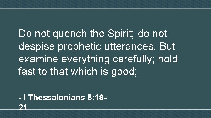 Do not quench the Spirit; do not despise prophetic utterances. But examine everything carefully;