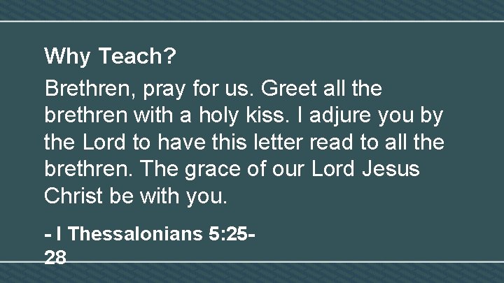 Why Teach? Brethren, pray for us. Greet all the brethren with a holy kiss.