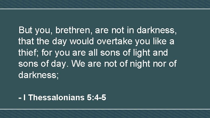 But you, brethren, are not in darkness, that the day would overtake you like