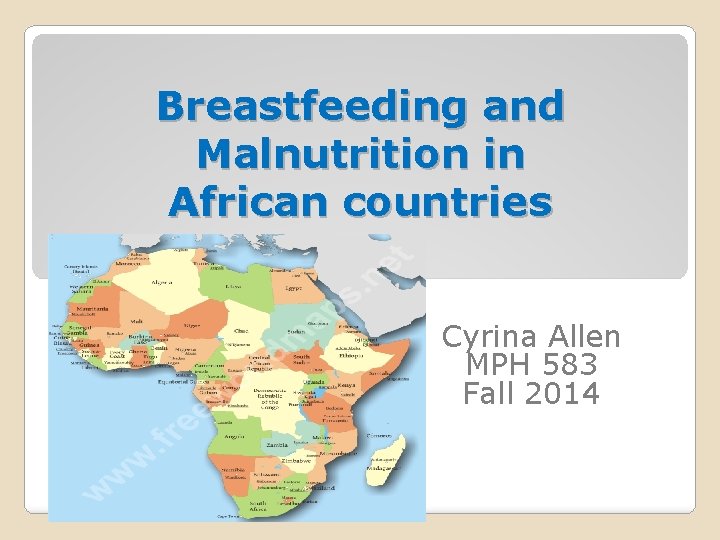 Breastfeeding and Malnutrition in African countries Cyrina Allen MPH 583 Fall 2014 