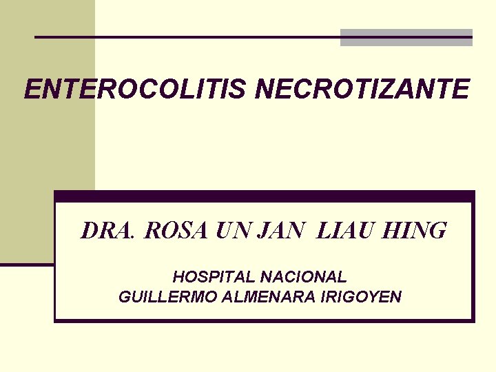 ENTEROCOLITIS NECROTIZANTE DRA. ROSA UN JAN LIAU HING HOSPITAL NACIONAL GUILLERMO ALMENARA IRIGOYEN ENTEROCOLITIS NECROTIZANTE DRA. ROSA UN JAN LIAU HING HOSPITAL NACIONAL GUILLERMO ALMENARA IRIGOYEN
