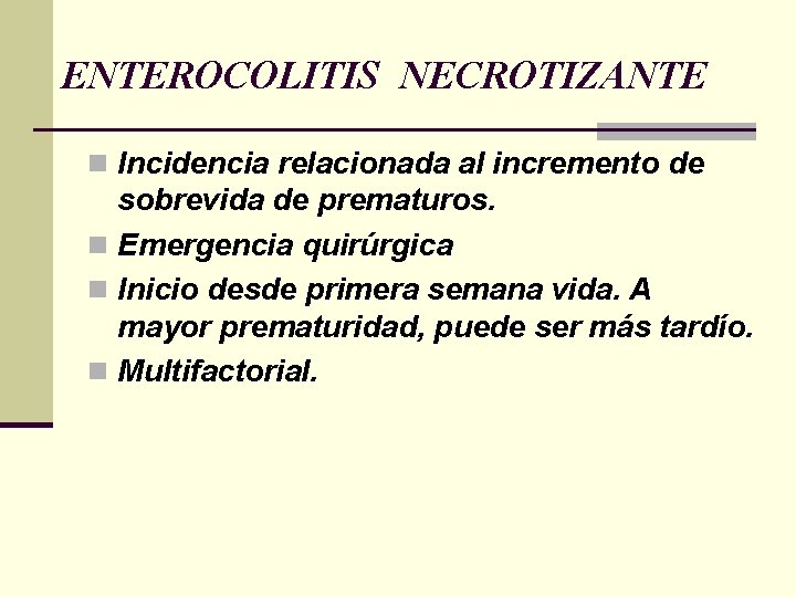 ENTEROCOLITIS NECROTIZANTE n Incidencia relacionada al incremento de sobrevida de prematuros. n Emergencia quirúrgica ENTEROCOLITIS NECROTIZANTE n Incidencia relacionada al incremento de sobrevida de prematuros. n Emergencia quirúrgica