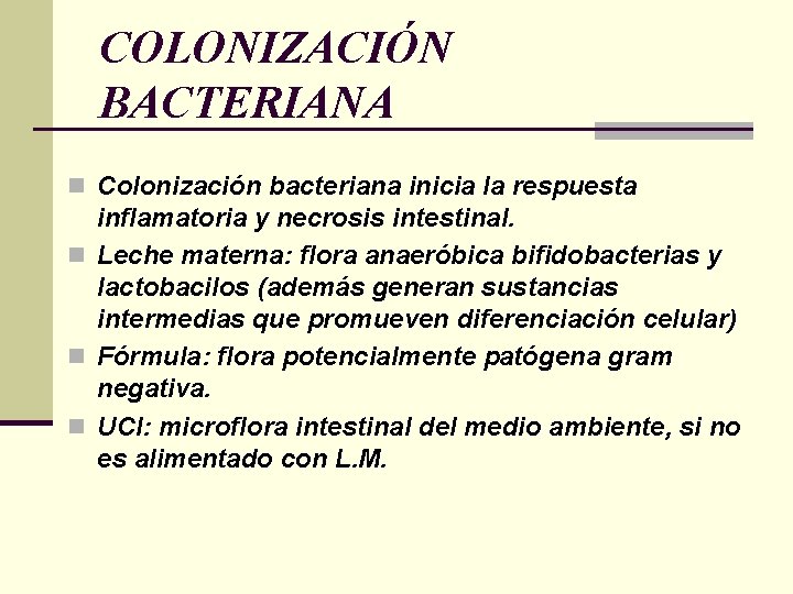 COLONIZACIÓN BACTERIANA n Colonización bacteriana inicia la respuesta inflamatoria y necrosis intestinal. n Leche COLONIZACIÓN BACTERIANA n Colonización bacteriana inicia la respuesta inflamatoria y necrosis intestinal. n Leche