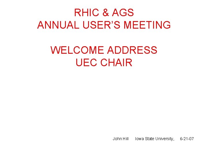 RHIC & AGS ANNUAL USER’S MEETING WELCOME ADDRESS UEC CHAIR John Hill Iowa State